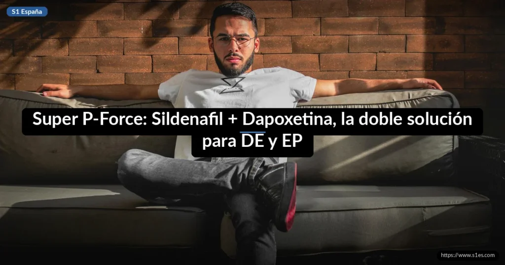 Super P-Force: Sildenafil + Dapoxetina, la doble solución para DE y EP