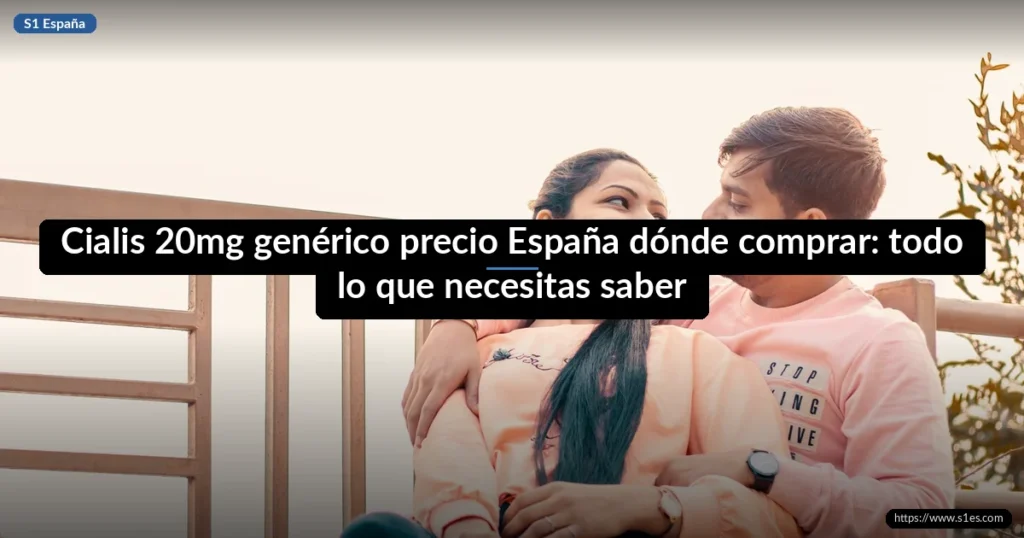 Cialis 20mg genérico precio España dónde comprar: todo lo que necesitas saber