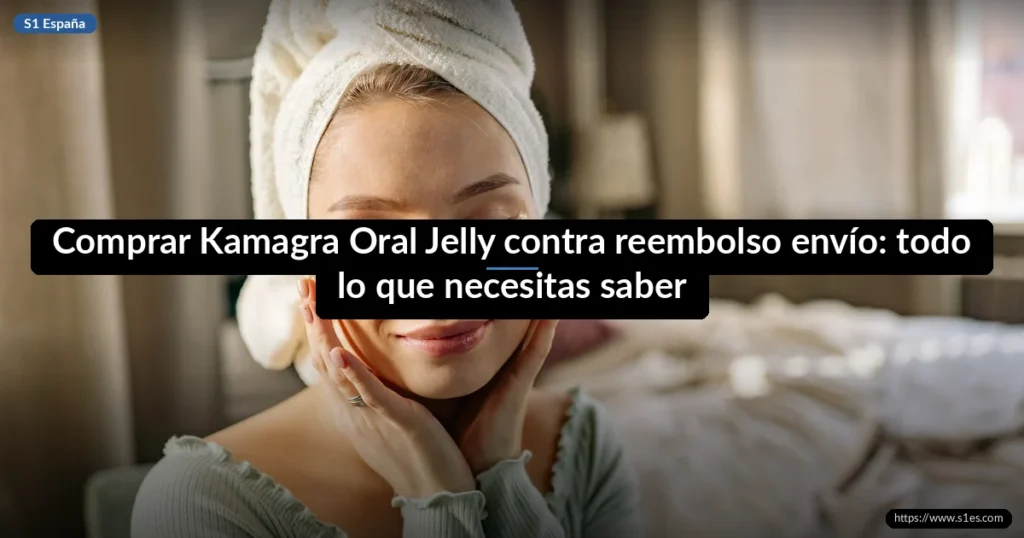 Comprar Kamagra Oral Jelly contra reembolso envío: todo lo que necesitas saber