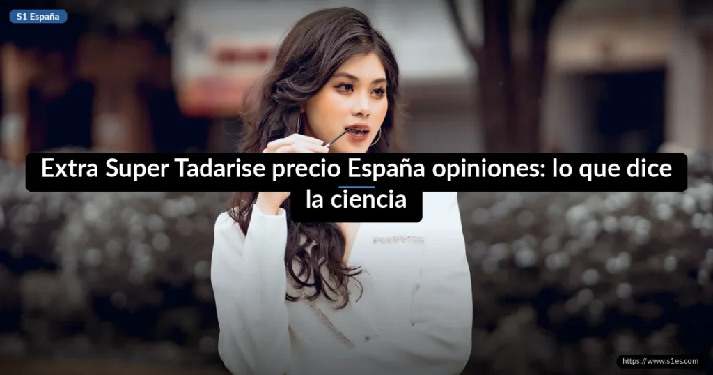 Extra Super Tadarise precio España opiniones: lo que dice la ciencia